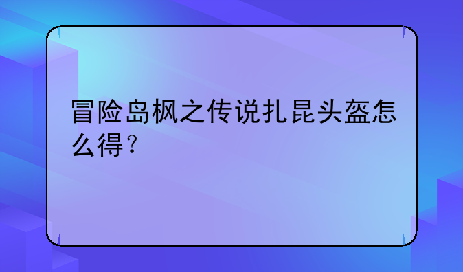 冒险岛枫之传说扎昆头盔怎么得？