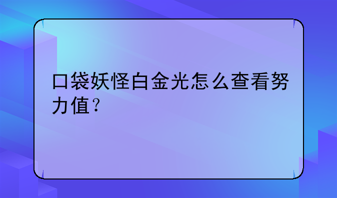 口袋妖怪白金光怎么查看努力值？