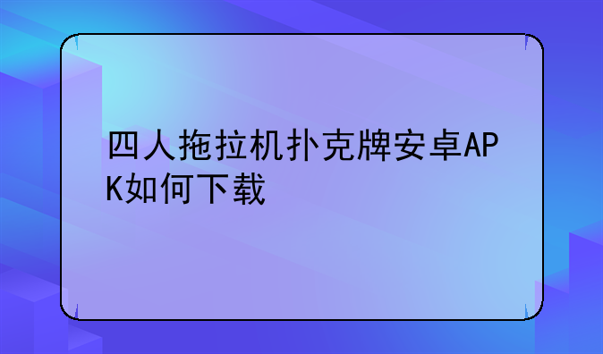 四人拖拉机扑克牌安卓APK如何下载