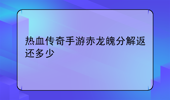热血传奇手游赤龙魄分解返还多少