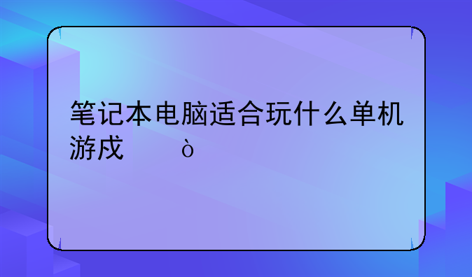 笔记本电脑适合玩什么单机游戏？