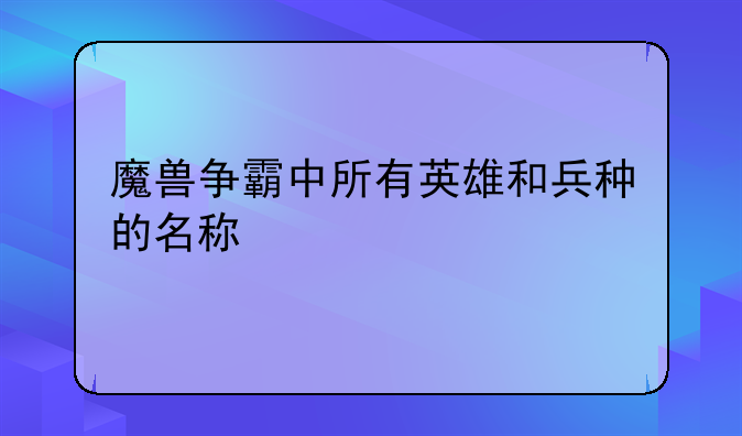 魔兽争霸中所有英雄和兵种的名称