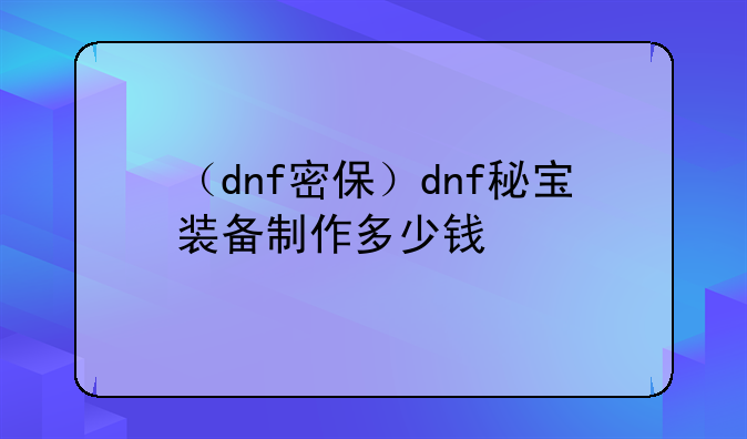 （dnf密保）dnf秘宝装备制作多少钱