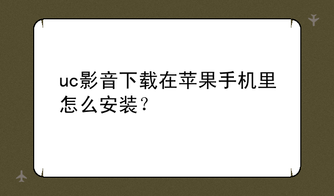 uc影音下载在苹果手机里怎么安装？