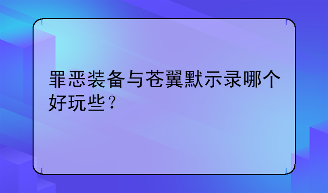 罪恶装备与苍翼默示录哪个好玩些？