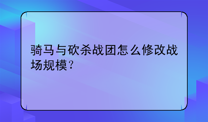 骑马与砍杀战团怎么修改战场规模？