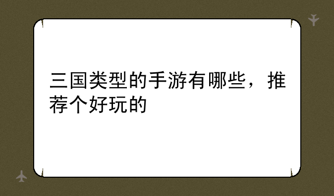 三国类型的手游有哪些，推荐个好玩的