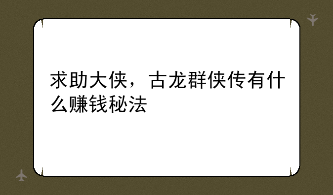 求助大侠，古龙群侠传有什么赚钱秘法