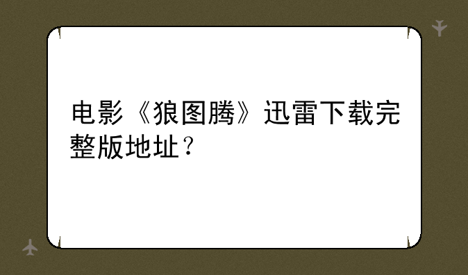 电影《狼图腾》迅雷下载完整版地址？