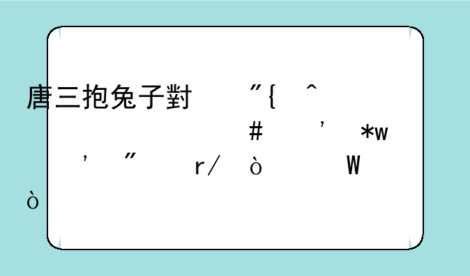 唐三抱兔子小舞时为什么奉劝老粉别看弹幕？