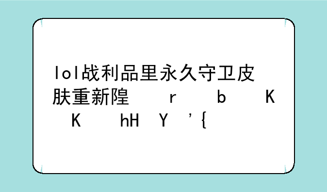 lol战利品里永久守卫皮肤重新随机是什么意思？