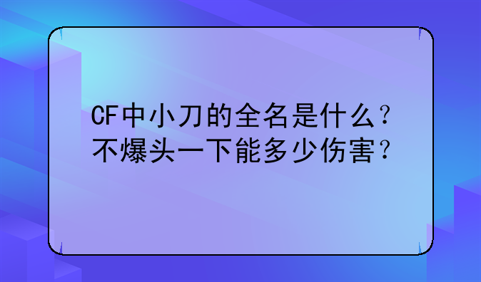 CF中小刀的全名是什么？不爆头一下能多少伤害？