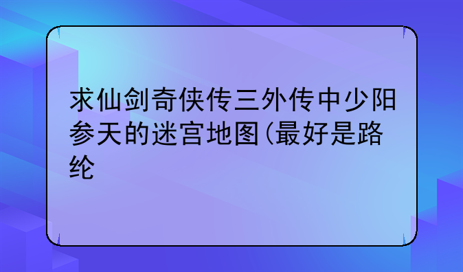 求仙剑奇侠传三外传中少阳参天的迷宫地图(最好是路线版的)