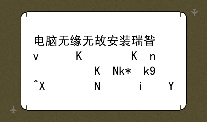 电脑无缘无故安装瑞星杀毒软件，而且没法删除，是怎么回事？