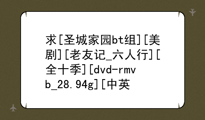求[圣城家园bt组][美剧][老友记_六人行][全十季][dvd-rmvb_28.94g][中英字幕]迅雷下载种子