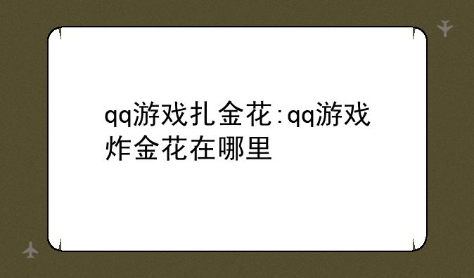 qq游戏扎金花:qq游戏炸金花在哪里