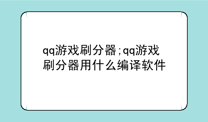 qq游戏刷分器;qq游戏刷分器用什么编译软件