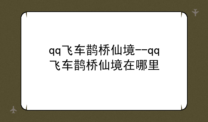 qq飞车鹊桥仙境--qq飞车鹊桥仙境在哪里