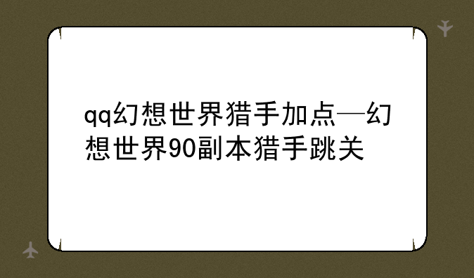 qq幻想世界猎手加点—幻想世界90副本猎手跳关