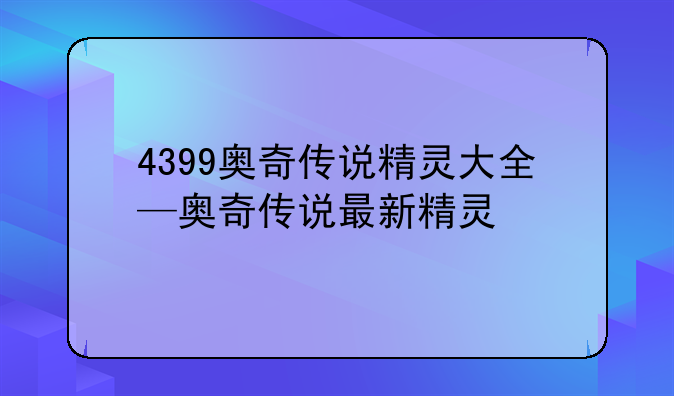4399奥奇传说精灵大全—奥奇传说最新精灵