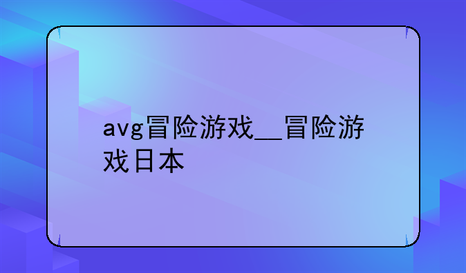 avg冒险游戏__冒险游戏日本