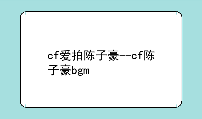 cf爱拍陈子豪--cf陈子豪bgm