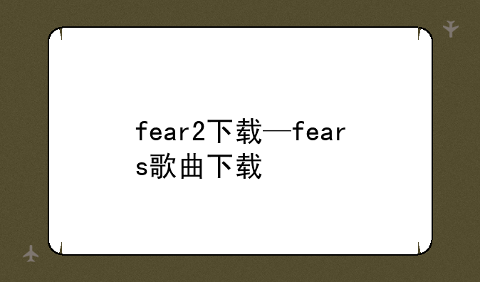fear2下载—fears歌曲下载