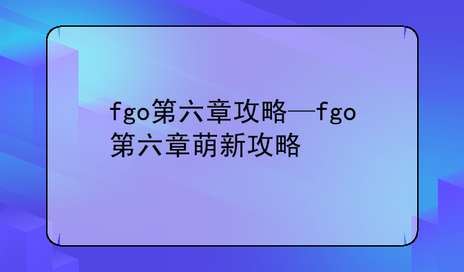 fgo第六章攻略—fgo第六章萌新攻略