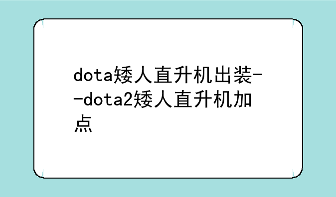 dota矮人直升机出装--dota2矮人直升机加点
