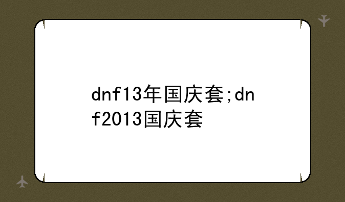 dnf13年国庆套;dnf2013国庆套