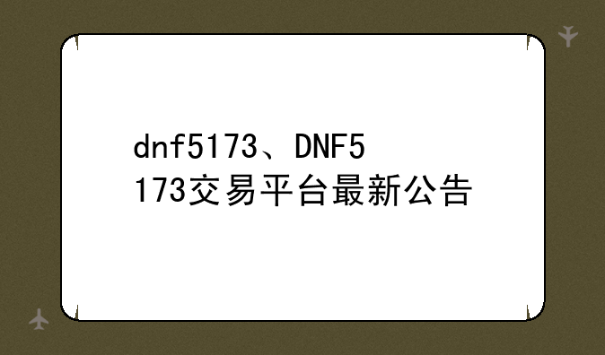 dnf5173、DNF5173交易平台最新公告