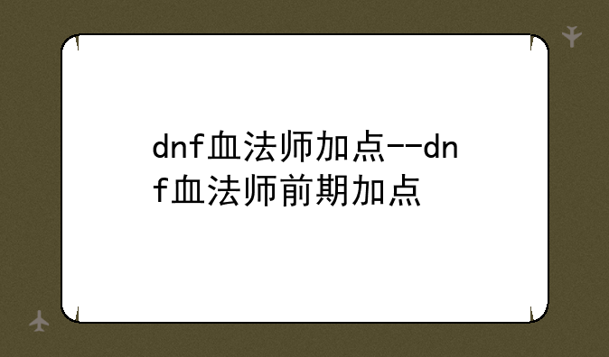 dnf血法师加点--dnf血法师前期加点