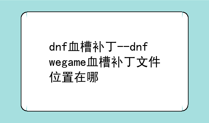dnf血槽补丁--dnfwegame血槽补丁文件位置在哪