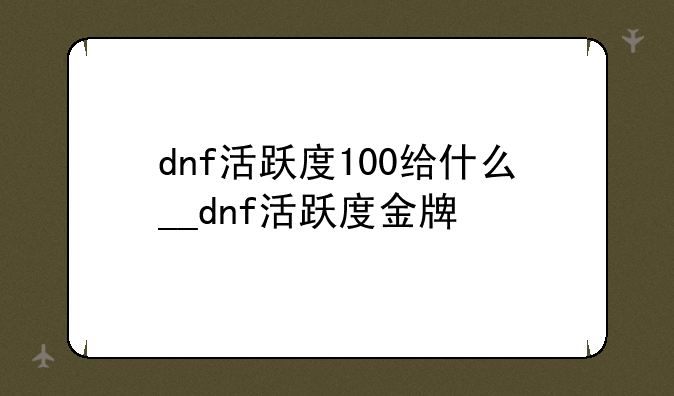 dnf活跃度100给什么__dnf活跃度金牌