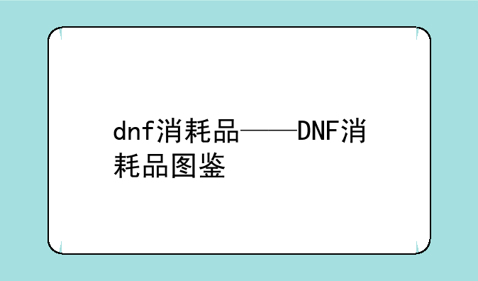dnf消耗品——DNF消耗品图鉴