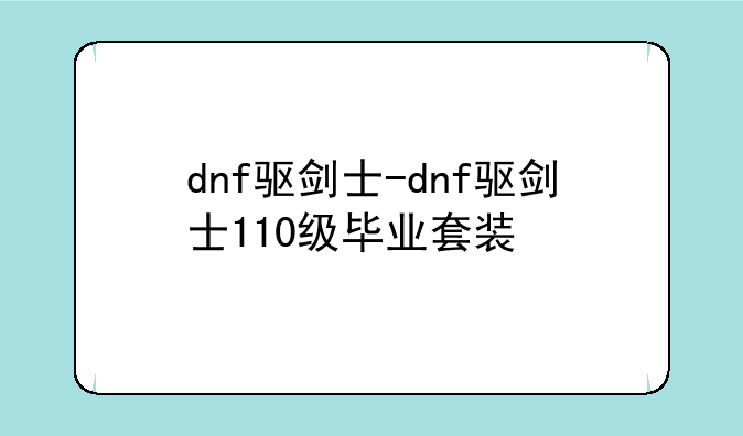 dnf驱剑士-dnf驱剑士110级毕业套装