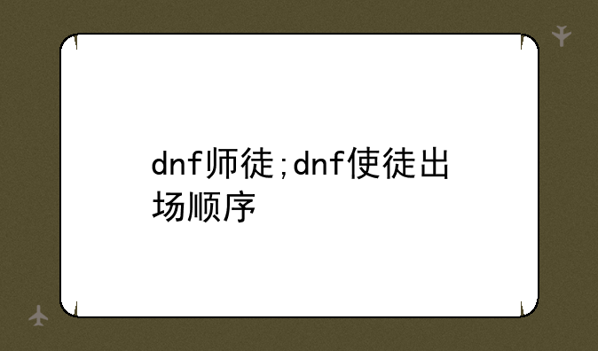 dnf师徒;dnf使徒出场顺序