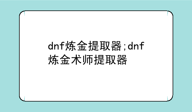 dnf炼金提取器;dnf炼金术师提取器