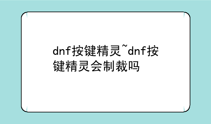 dnf按键精灵~dnf按键精灵会制裁吗