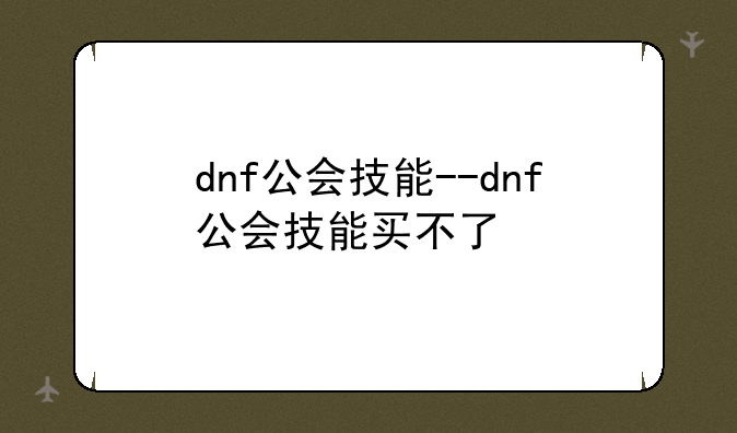 dnf公会技能--dnf公会技能买不了