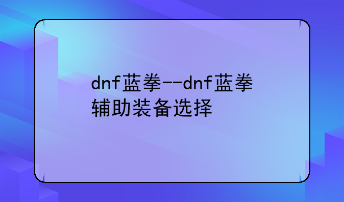 dnf蓝拳--dnf蓝拳辅助装备选择
