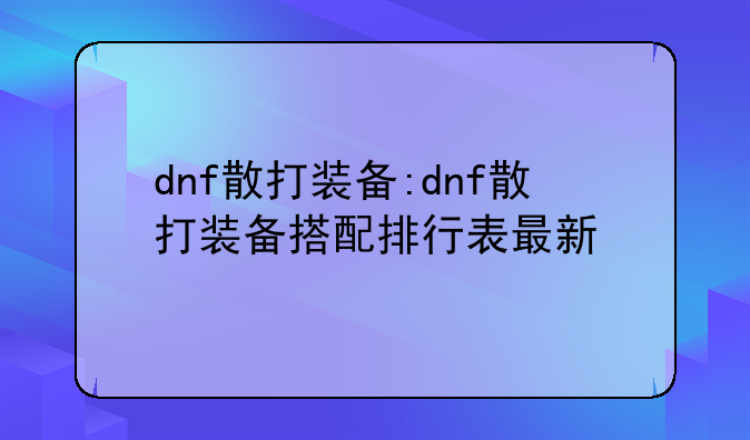 dnf散打装备:dnf散打装备搭配排行表最新