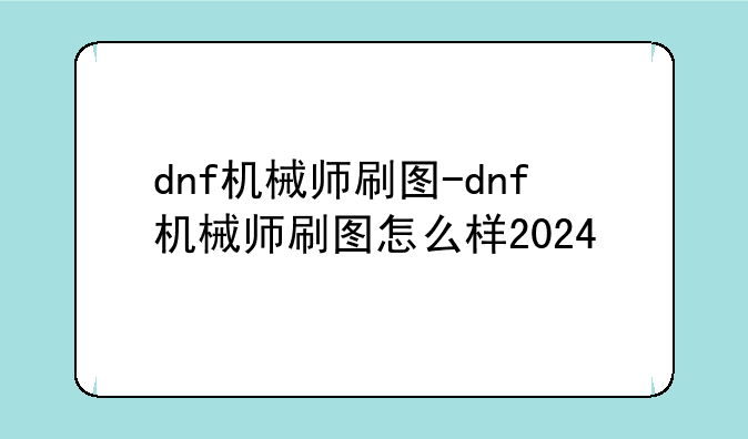 dnf机械师刷图-dnf机械师刷图怎么样2024