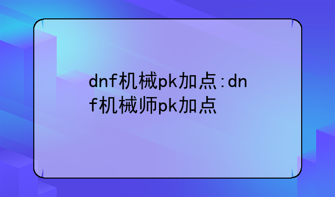 dnf机械pk加点:dnf机械师pk加点