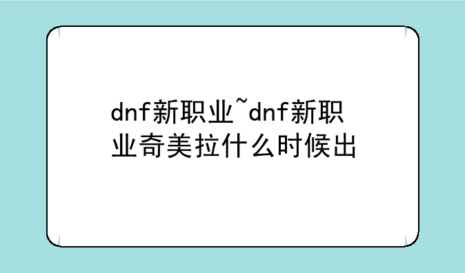 dnf新职业~dnf新职业奇美拉什么时候出