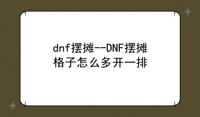 dnf摆摊--DNF摆摊格子怎么多开一排