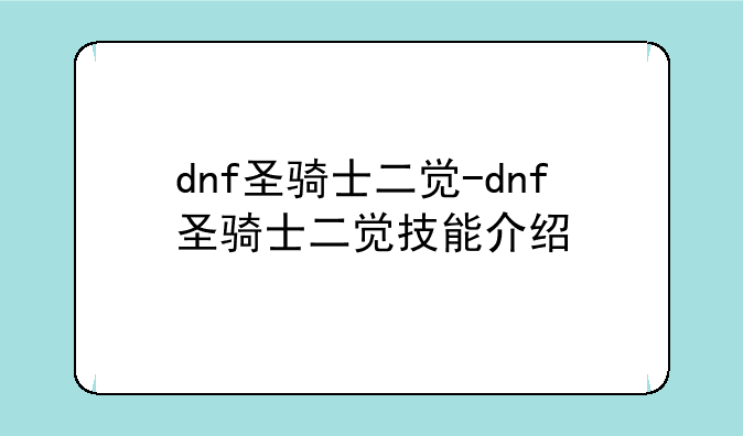 dnf圣骑士二觉-dnf圣骑士二觉技能介绍