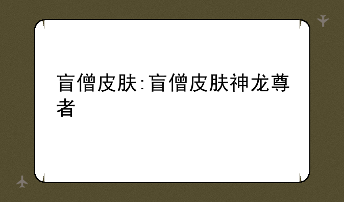 盲僧皮肤:盲僧皮肤神龙尊者
