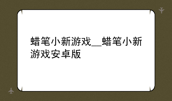 蜡笔小新游戏__蜡笔小新游戏安卓版