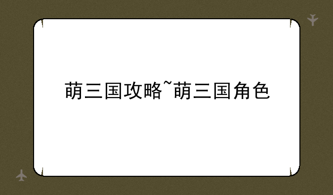 萌三国攻略~萌三国角色